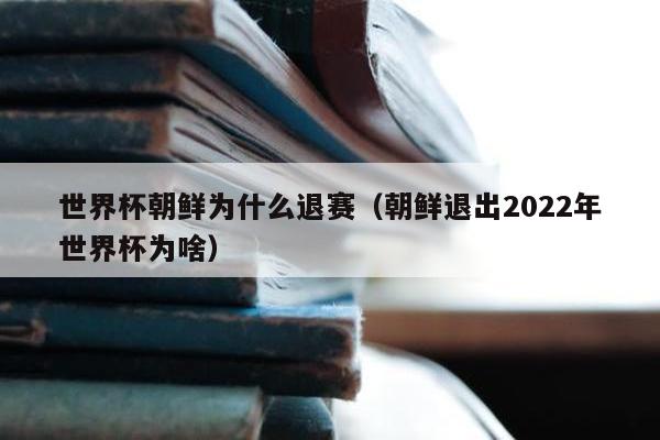 世界杯朝鲜为什么退赛（朝鲜退出2022年世界杯为啥）