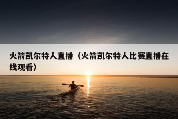 火箭凯尔特人直播（火箭凯尔特人比赛直播在线观看）