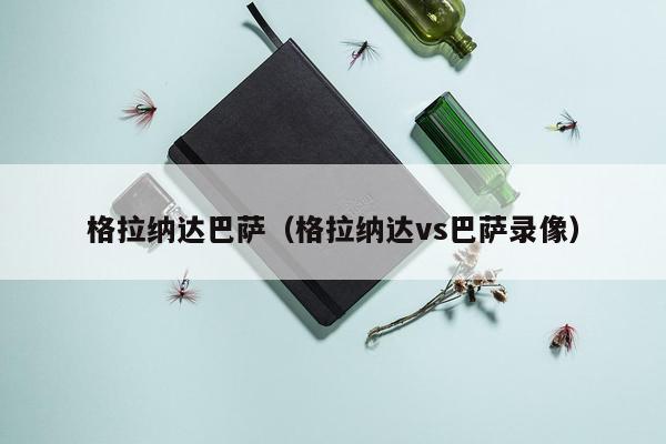 格拉纳达巴萨（格拉纳达vs巴萨录像）