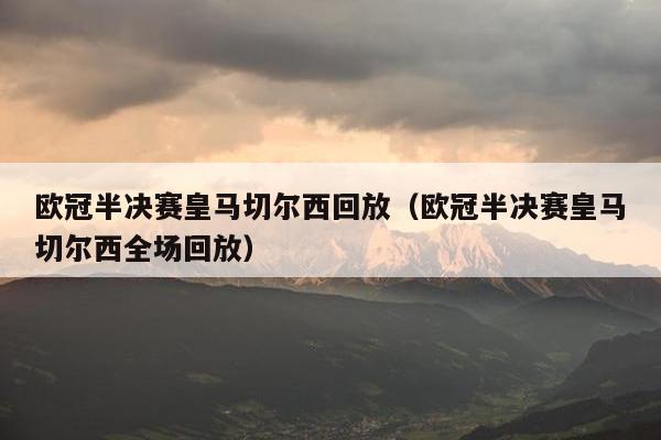 欧冠半决赛皇马切尔西回放（欧冠半决赛皇马切尔西全场回放）