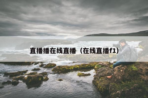 直播播在线直播（在线直播f1）