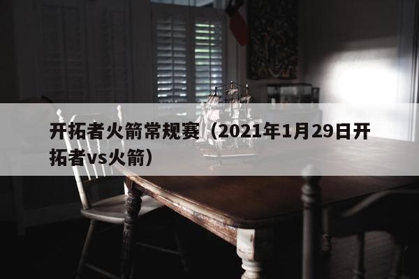 开拓者火箭常规赛（2021年1月29日开拓者vs火箭）