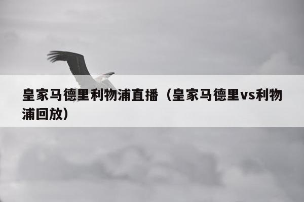 皇家马德里利物浦直播（皇家马德里vs利物浦回放）