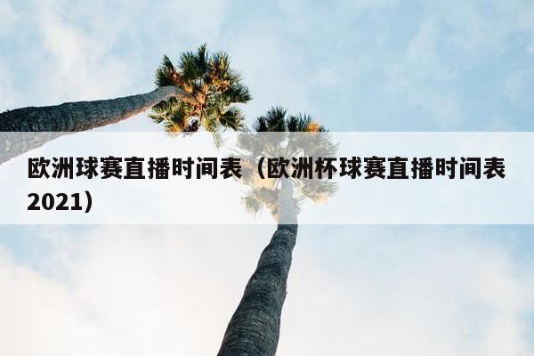 欧洲球赛直播时间表（欧洲杯球赛直播时间表2021）