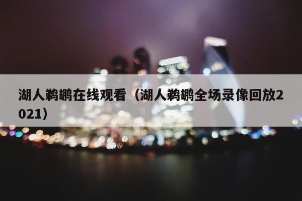 湖人鹈鹕在线观看（湖人鹈鹕全场录像回放2021）