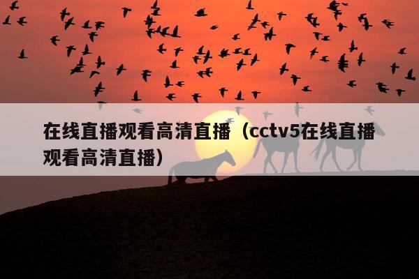 在线直播观看高清直播（cctv5在线直播观看高清直播）