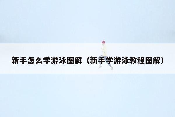 新手怎么学游泳图解（新手学游泳教程图解）