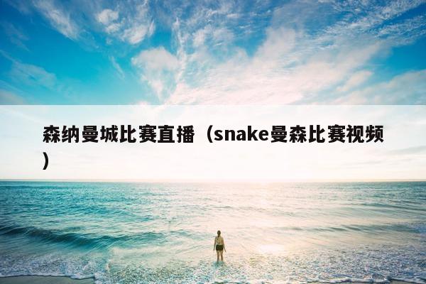 森纳曼城比赛直播（snake曼森比赛视频）