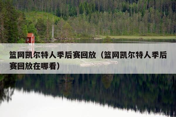 篮网凯尔特人季后赛回放（篮网凯尔特人季后赛回放在哪看）