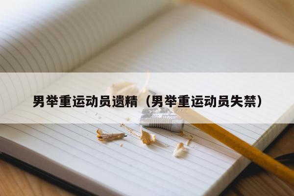 男举重运动员遗精（男举重运动员失禁）