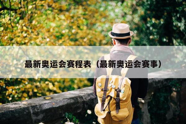 最新奥运会赛程表（最新奥运会赛事）