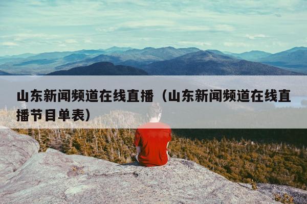 山东新闻频道在线直播（山东新闻频道在线直播节目单表）