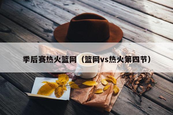 季后赛热火篮网（篮网vs热火第四节）