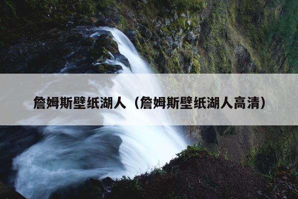 詹姆斯壁纸湖人（詹姆斯壁纸湖人高清）