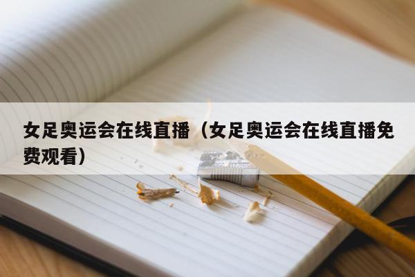 女足奥运会在线直播（女足奥运会在线直播免费观看）