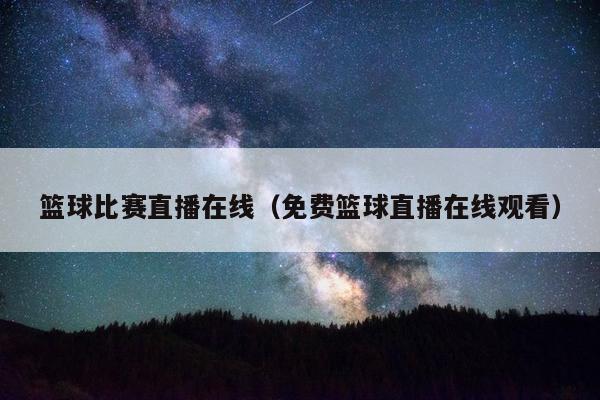 篮球比赛直播在线（免费篮球直播在线观看）