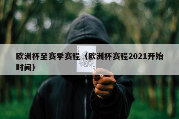 欧洲杯至赛季赛程（欧洲杯赛程2021开始时间）