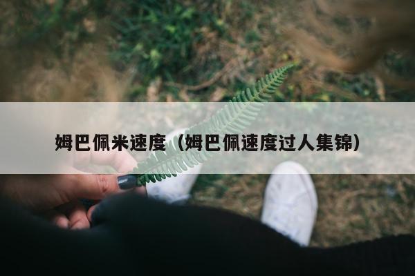 姆巴佩米速度（姆巴佩速度过人集锦）