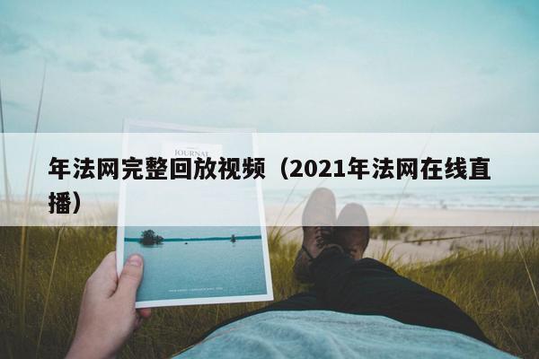 年法网完整回放视频（2021年法网在线直播）