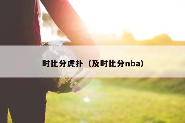 时比分虎扑（及时比分nba）