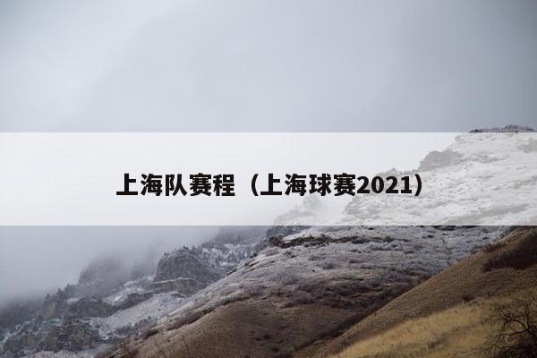 上海队赛程（上海球赛2021）