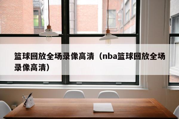 篮球回放全场录像高清（nba篮球回放全场录像高清）